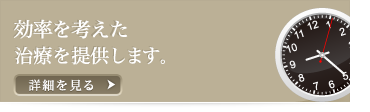 効率を考えた治療を提供します